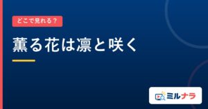 薫る花は凛と咲く｜どこで見れる？