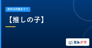 【推しの子】｜原作は何巻まで？